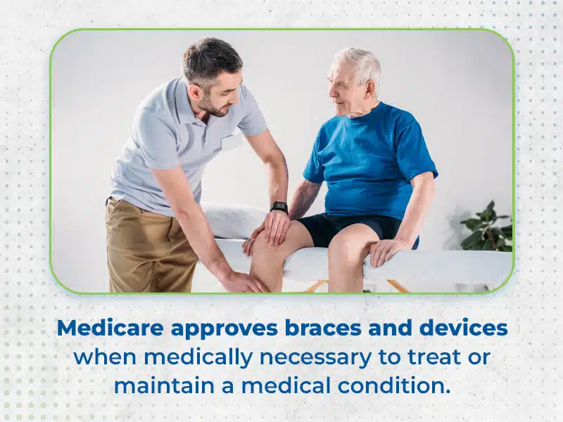 Medicare approves braces and devices when medically necessary to treat or maintain a medical condition for health benefits.